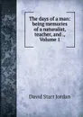 The days of a man: being memories of a naturalist, teacher, and ., Volume 1 - David Starr Jordan