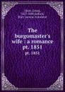 The burgomaster.s wife : a romance. pt. 1851 - Georg Ebers