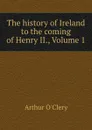 The history of Ireland to the coming of Henry II., Volume 1 - Arthur O'Clery