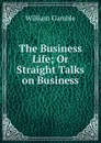 The Business Life; Or Straight Talks on Business - William Gamble