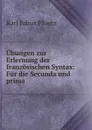 Ubungen zur Erlernung der franzosischen Syntax: Fur die Secunda und prima . - Karl Julius Ploetz