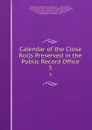 Calendar of the Close Rolls Preserved in the Public Record Office. 5 - Great Britain Public Record Office