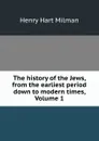 The history of the Jews, from the earliest period down to modern times, Volume 1 - Henry Hart Milman