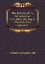 The history of the 1st volunteer battalion, the Royal Warwickshire regiment . - Charles Joseph Hart