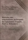 Histoire des institutions politiques de l.ancienne France, Part 2,.Volume 6 - Fustel de Coulanges