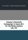 Caesar.s Seventh Campaign in Gaul, B.C. 52: De Bello Gallico Lib. VII - Julius Caesar