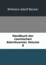Handbuch der roemischen Alterthuemer, Volume 8 - Wilhelm Adolf Becker