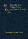 Canada, and Other Poems: And Other Poems - Thomas Frederick Young