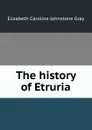 The history of Etruria. - Elizabeth Caroline Johnstone Gray