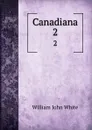 Canadiana. 2 - William John White