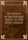 The history of the Fairchild family: or, The child.s manual - Mary Martha Sherwood