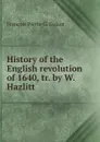 History of the English revolution of 1640, tr. by W. Hazlitt - François Pierre G. Guizot