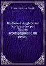 Histoire d.Angleterre: representees par figures accompagnees d.un precis . - François Anne David