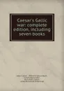 Caesar.s Gallic war: complete edition, including seven books - Julius Caesar