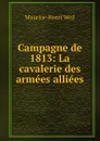 Campagne de 1813: La cavalerie des armees alliees - M. H. Weil