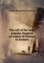 The call of the land; popular chapters on topics of interest to farmers - Andrews Elisha Benjamin