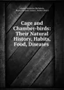 Cage and Chamber-birds: Their Natural History, Habits, Food, Diseases . - Johann Matthäus Bechstein