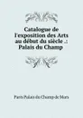 Catalogue de l.exposition des Arts au debut du siecle .: Palais du Champ . - Paris Palais du Champ de Mars