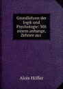 Grundlehren der logik und Psychologie: Mit einem anhange, Zehnee aus . - Alois Höfler