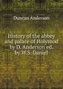 History of the abbey and palace of Holyrood by D. Anderson ed. by W.S. Daniel - Duncan Anderson