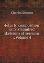 Helps to composition: or, Six hundred skeletons of sermons ., Volume 4 - Charles Simeon