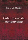 Catechisme de controverse - Joseph de Maistre