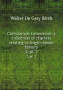 Cartularium saxonicum: a collection of charters relating to Anglo-Saxon history. 2,.pt. 2 - Walter de Gray Birch