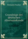 Grundzuge der deutschen Altertumskunde - Hermann Fischer