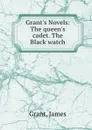 Grant.s Novels: The queen.s cadet. The Black watch - James Grant