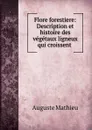 Flore forestiere: Description et histoire des vegetaux ligneux qui croissent . - Auguste Mathieu