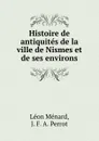 Histoire de antiquites de la ville de Nismes et de ses environs - Léon Ménard