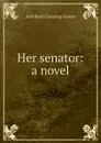 Her senator: a novel - Gunter Archibald Clavering