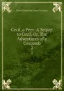 Cecil, a Peer: A Sequel to Cecil, Or, The Adventures of a Coxcomb. 2 - Gore Catherine Grace Frances