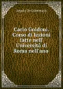 Carlo Goldoni. Corso di lezioni fatte nell. Universita di Roma nell.ano . - Angelo de Gubernatis