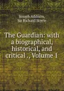 The Guardian: with a biographical, historical, and critical ., Volume 1 - Joseph Addison
