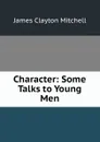 Character: Some Talks to Young Men - James Clayton Mitchell