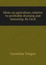 Hints on agriculture, relative to profitable draining and manuring. By Cecil - Cornelius Tongue