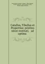 Catullus, Tibullus et Propertius: pristino nitori restituti, . ad optima . - Gaius Valerius Catullus
