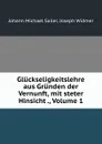 Gluckseligkeitslehre aus Grunden der Vernunft, mit steter Hinsicht ., Volume 1 - Johann Michael Sailer