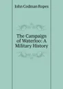 The Campaign of Waterloo: A Military History - John Codman Ropes