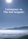 Cartagena; or, The lost brigade; - Charles Winslow Hall