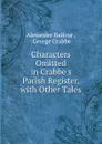 Characters Omitted in Crabbe.s Parish Register, with Other Tales - Alexander Balfour