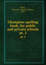 Champion spelling book, for public and private schools. pt. 2 - Warren Edwin Hicks