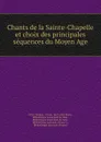 Chants de la Sainte-Chapelle et choix des principales sequences du Moyen Age - Félix Clément