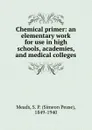 Chemical primer: an elementary work for use in high schools, academies, and medical colleges - Simeon Pease Meads