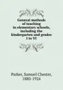 General methods of teaching in elementary schools, including the kindergarten and grades I to VI - Samuel Chester Parker