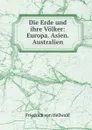 Die Erde und ihre Volker: Europa. Asien. Australien - Friedrich von Hellwald