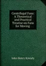 Centrifugal Fans: A Theoretical and Practical Treatise on Fans for Moving . - John Henry Kinealy