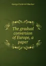 The gradual conversion of Europe, a paper - George Frederick Maclear