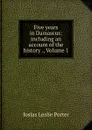 Five years in Damascus: including an account of the history ., Volume 1 - Josias Leslie Porter